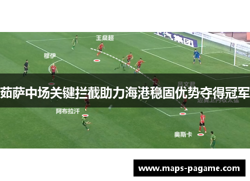 茹萨中场关键拦截助力海港稳固优势夺得冠军