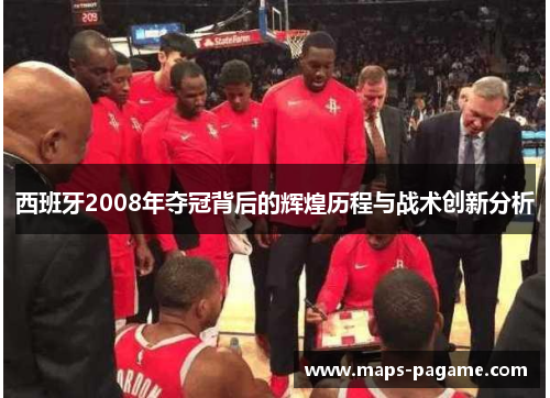 西班牙2008年夺冠背后的辉煌历程与战术创新分析