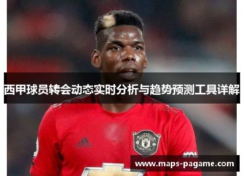 西甲球员转会动态实时分析与趋势预测工具详解