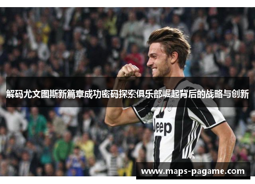 解码尤文图斯新篇章成功密码探索俱乐部崛起背后的战略与创新 解码尤文图斯新篇章成功密码探索俱乐部崛起背后的战略与创新