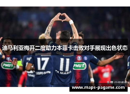 迪马利亚梅开二度助力本菲卡击败对手展现出色状态