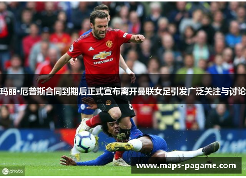 玛丽·厄普斯合同到期后正式宣布离开曼联女足引发广泛关注与讨论