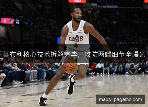 莫布利核心技术拆解完毕，攻防两端细节全曝光