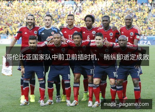 哥伦比亚国家队中前卫前插时机,稍纵即逝定成败 哥伦比亚国家队中前卫前插时机,稍纵即逝定成败