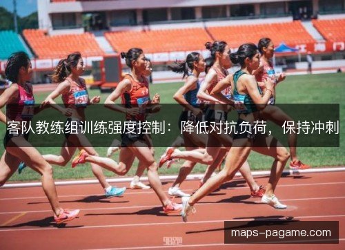 客队教练组训练强度控制:降低对抗负荷,保持冲刺 客队教练组训练强度控制:降低对抗负荷,保持冲刺