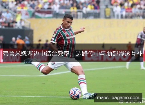 弗鲁米嫩塞边中结合效率,边路传中与肋部渗透互补 弗鲁米嫩塞边中结合效率,边路传中与肋部渗透互补