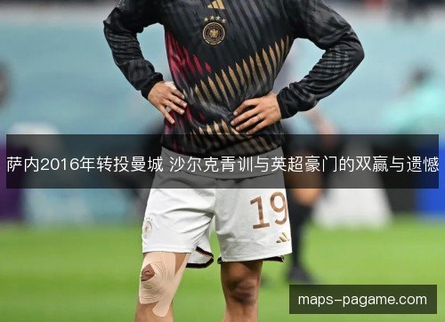 萨内2016年转投曼城 沙尔克青训与英超豪门的双赢与遗憾